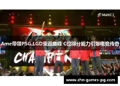 Ame带领PSG.LGD重返巅峰 C位得分能力引爆电竞传奇 Ame带领PSG.LGD重返巅峰 C位得分能力引爆电竞传奇