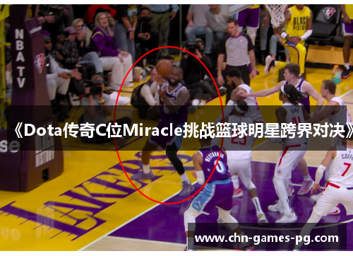 《Dota传奇C位Miracle挑战篮球明星跨界对决》 《Dota传奇C位Miracle挑战篮球明星跨界对决》