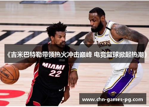 《吉米巴特勒带领热火冲击巅峰 电竞篮球掀起热潮》 《吉米巴特勒带领热火冲击巅峰 电竞篮球掀起热潮》