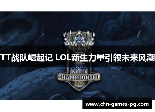 TT战队崛起记 LOL新生力量引领未来风潮 TT战队崛起记 LOL新生力量引领未来风潮