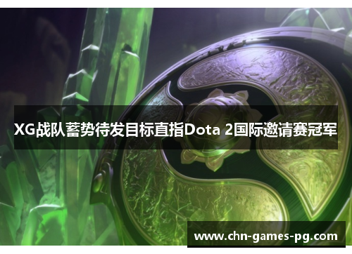 XG战队蓄势待发目标直指Dota 2国际邀请赛冠军 XG战队蓄势待发目标直指Dota 2国际邀请赛冠军